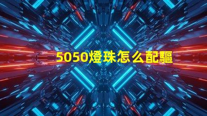 5050燈珠怎么配驅(qū)動器 5050燈珠電壓